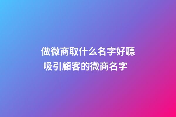 做微商取什么名字好聽 吸引顧客的微商名字-第1張-公司起名-玄機派